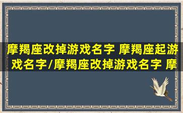 摩羯座改掉游戏名字 摩羯座起游戏名字/摩羯座改掉游戏名字 摩羯座起游戏名字-我的网站